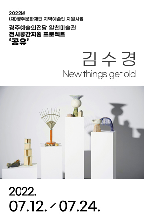 [2022경주예술의전당 알천미술관 전시 공간 지원 프로젝트 '공유': 김수경]New things get old