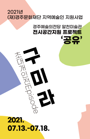 [2021경주예술의전당 알천미술관 전시 공간 지원 프로젝트 '공유': 구미라]Episode