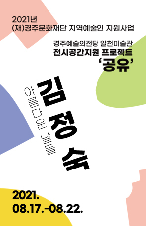 [2021경주예술의전당 알천미술관 전시 공간 지원 프로젝트 '공유': 김정숙]아름다운 날들